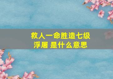 救人一命胜造七级浮屠 是什么意思